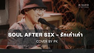 Soul After Six - รักเก่าเก่า / Cover by PK / live in a sura