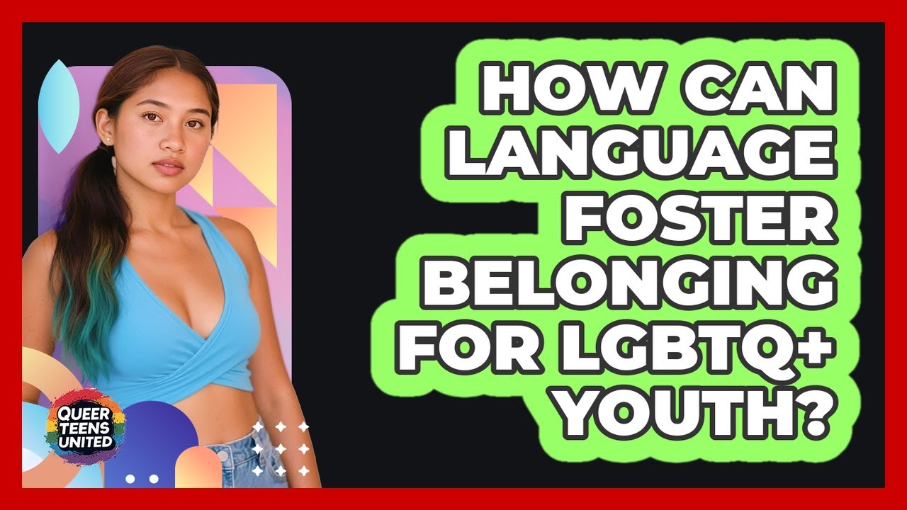How Can Language Foster Belonging For LGBTQ+ Youth? - Queer Teens United