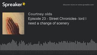 Episode 23 - Street Chronicles- lord I need a change of scenery (made with Spreaker)