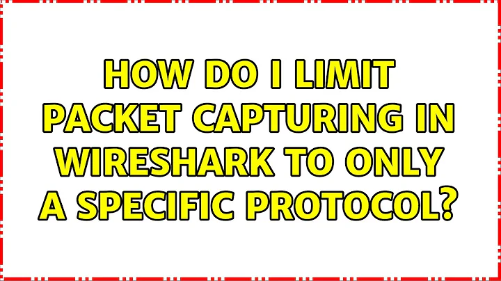 How do I limit packet capturing in Wireshark to only a specific protocol? (5 Solutions!!)