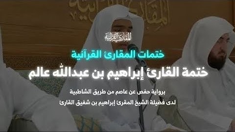 ختمة القارئ إبراهيم بن عبد الله عالم برواية حفص عن عاصم لدى فضيلة الشيخ إبراهيم بن شفيق القارئ