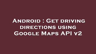 Android : Get driving directions using Google Maps API v2