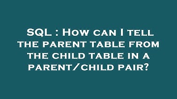 SQL : How can I tell the parent table from the child table in a parent/child pair?