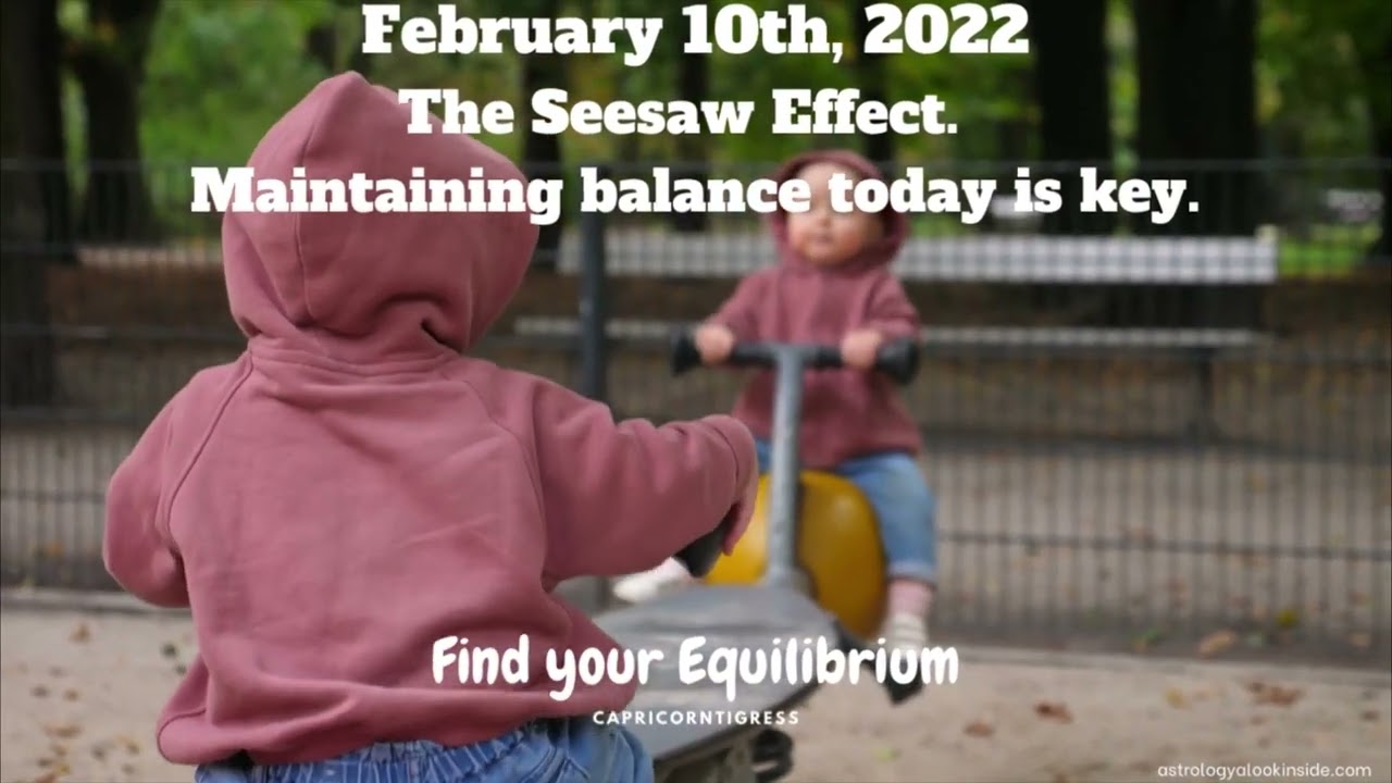 February 10th  2022 - FIND YOUR EQUILIBRIUM TODAY   If confused just be still  wait