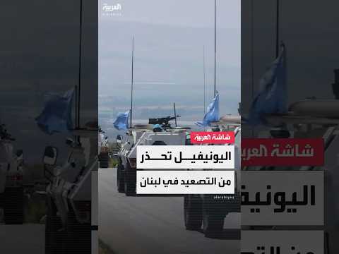 اليونيفيل أي تصعيد في الجنوب اللبناني سيؤدي إلى عواقب وخيمة