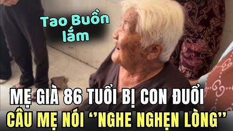 Mẹ già 86 tuổi bị con trai ruột đuổi khỏi nhà, Câu nói của MẸ 
