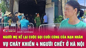 Người mẹ kể lại cuộc gọi cuối cùng của nạn nhân vụ cháy khiến 4 người chết ở Hà Nội