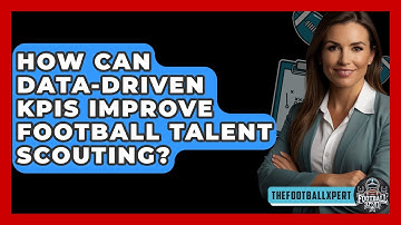 How Can Data-driven KPIs Improve Football Talent Scouting? - The Football Xpert