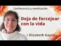 Meditación y conferencia: “Deja de forcejear con la vida“, con Elizabeth Gayán