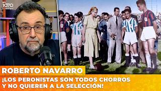 ¡LOS PERONISTAS SON TODOS CHORROS Y NO QUIEREN A LA SELECCIÓN! | El editorial de Roberto Navarro
