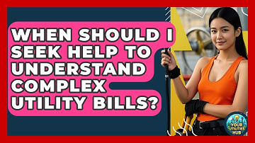 When Should I Seek Help to Understand Complex Utility Bills? - Your Utilities Hub