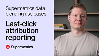 Last-click attribution reporting | Supermetrics data blending use cases