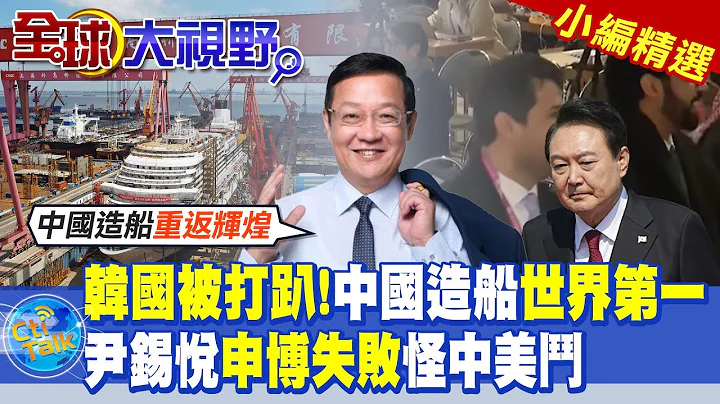 韩国被打趴!中国造船世界第一!尹锡悦申博失败怪中美斗|【全球大视野】@Global_Vision  小编精选 - 天天要闻