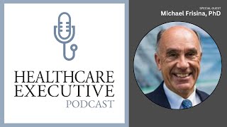 Leading With Your Upper Brain w/ Michael Frisina, PhD | Healthcare Executive Podcast