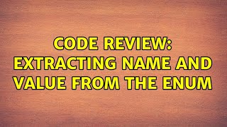 Code Review: Extracting name and value from the enum (2 Solutions!!) Profile