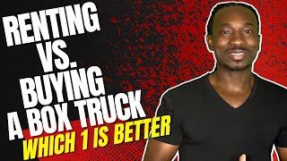 Renting Vs. Buying A Box Truck....Which Is Better