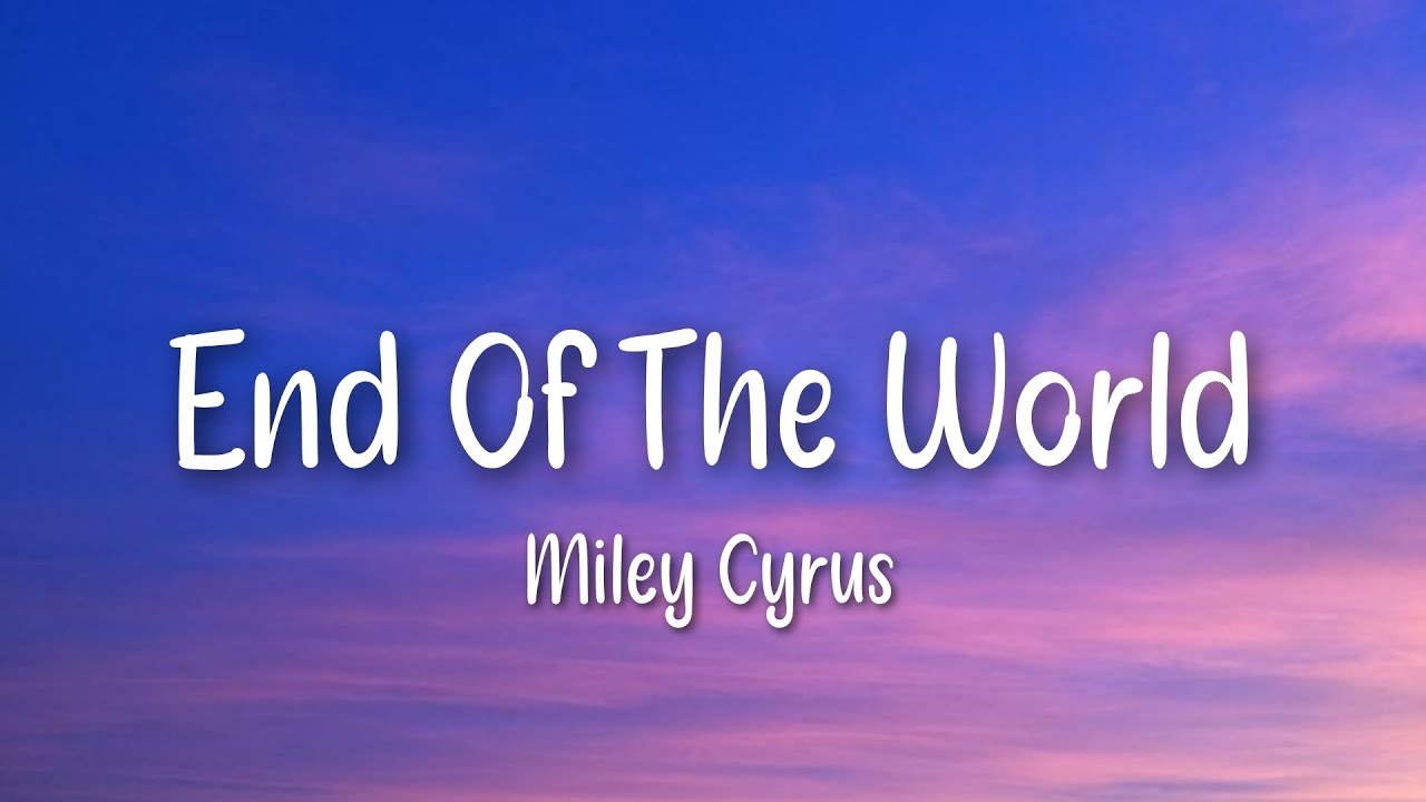 Miley Cyrus – End of the World (Lyrics) Miley Cyrus – End of the World (Lyrics)