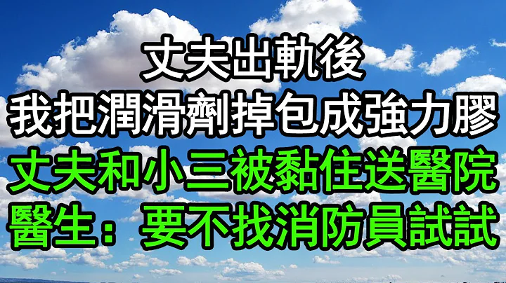 丈夫出轨后，我把润滑剂掉包成强力胶水，丈夫和小三被黏住送进医院，医生：要不找消防员试试？#深夜浅读 #为人处世 #生活经验 #情感故事 - 天天要闻