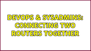 DevOps & SysAdmins: Connecting two routers together