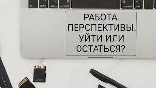 Работа. Перспективы. Уйти или остаться?