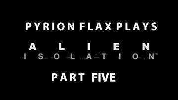 Pyrion Flax Plays : Alien Isolation part Five