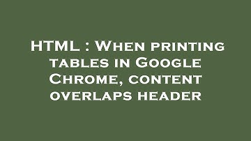 HTML : When printing tables in Google Chrome, content overlaps header