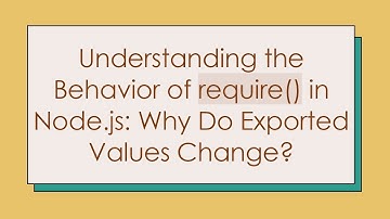 Understanding the Behavior of require() in Node.js: Why Do Exported Values Change?