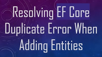 Resolving EF Core Duplicate Error When Adding Entities