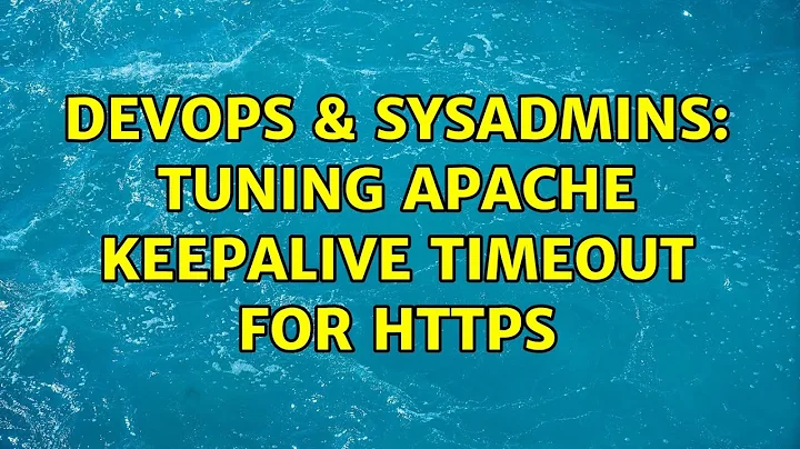 DevOps & SysAdmins: Tuning Apache KeepAlive Timeout for HTTPS