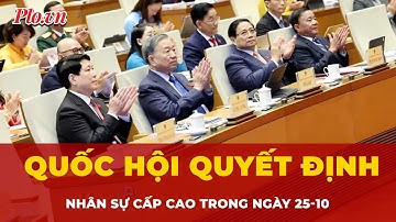 Quốc hội quyết định nhân sự Phó Thủ tướng và một số bộ trưởng trong ngày 25-10 | Tin nhanh