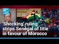 Shocking Ruling Strips Senegal Of AFCON Title Declares Morocco Winner FRANCE 24 English
