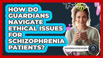 How Do Guardians Navigate Ethical Issues For Schizophrenia Patients? - Schizophrenia Support Network