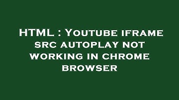 HTML : Youtube iframe src autoplay not working in chrome browser
