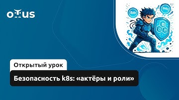 Безопасность k8s: «актёры и роли» // Демо-занятие курса «Внедрение и работа в DevSecOps»