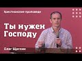 Ты нужен Господу | Олег Щеглик | Христианские проповеди