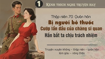 Tập 1 : Thập niên 70 quân hôn bị bỏ thuốc cướp lần đầu của chàng sĩ quan hắn bắt ta chịu trách nhiệm