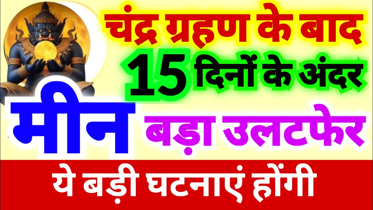 मीन राशि चंद्र ग्रहण के बाद 15 दिनों के अंदर बड़ा उलटफेर होगा | बड़ी घटनाएं होंगी | बड़ी भविष्यवाणी