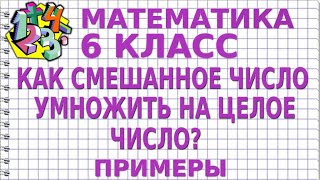 КАК СМЕШАННОЕ ЧИСЛО УМНОЖИТЬ НА ЦЕЛОЕ ЧИСЛО? Примеры | МАТЕМАТИКА 6 класс