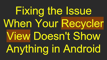 Fixing the Issue When Your Recycler View Doesn