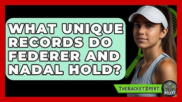 What Unique Records Do Federer And Nadal Hold? - The Racket Xpert