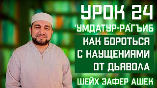 24 Урок. Умдатур-Ра‌гиб. Виды неверия в убеждениях, 4 часть. Как бороться с наущениями от дьявола?