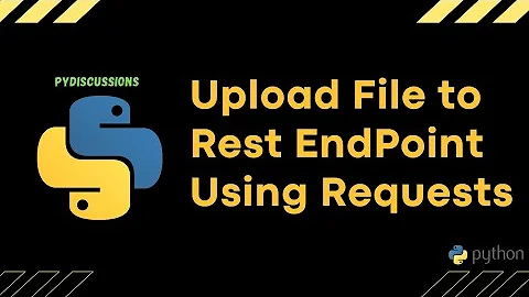 PyDiscussions - Upload File to Rest EndPoint using Python Requests Library