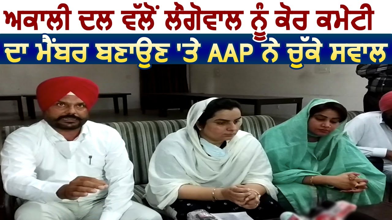 SAD द्वारा SGPC के प्रधान Gobind Singh Longowal को कोर कमेटी का मेंबर बनाने पर AAP ने उठाए सवाल