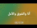 أنا والشوق والأمل الشيخ محمود الحمود 