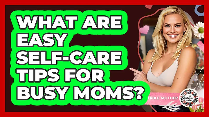 What Are Easy Self-Care Tips For Busy Moms?