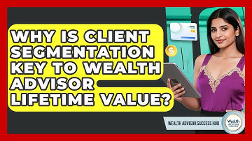 Why Is Client Segmentation Key To Wealth Advisor Lifetime Value? - Wealth Advisor Success Hub