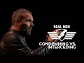 Real Men - Condemning vs Interceding