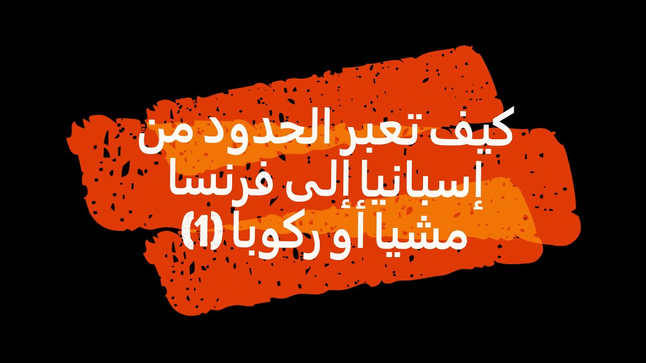 كيف تعبر الحدود من إسبانيا إلى فرنسا مشيا أو ركوبا 1