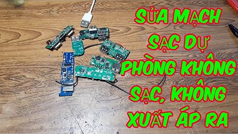 SỬA SẠC DỰ PHÒNG KHÔNG SẠC ĐƯỢC, KHÔNG CÓ ÁP ĐẦU RA