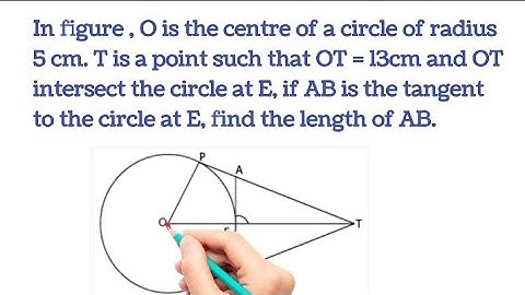 O is the centre of the circle of radius 5cm.T is a point such that OT=13cm and OT intersect the cir